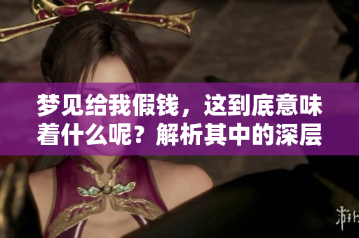 梦见给我假钱，这到底意味着什么呢？解析其中的深层含义。