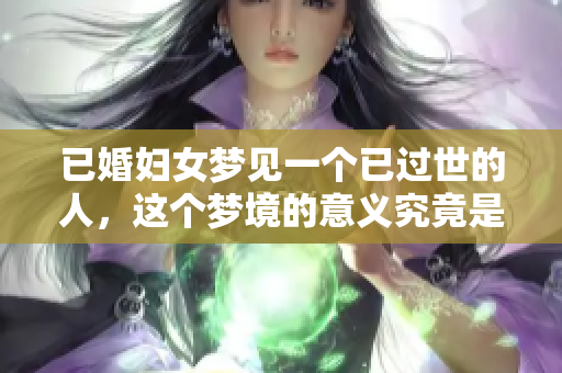 已婚妇女梦见一个已过世的人，这个梦境的意义究竟是什么呢