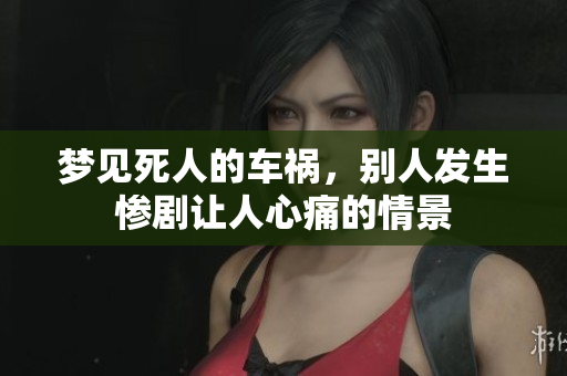 梦见死人的车祸，别人发生惨剧让人心痛的情景