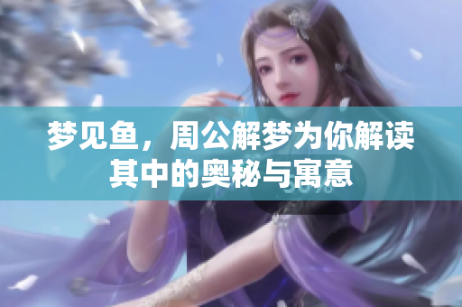 梦见鱼，周公解梦为你解读其中的奥秘与寓意