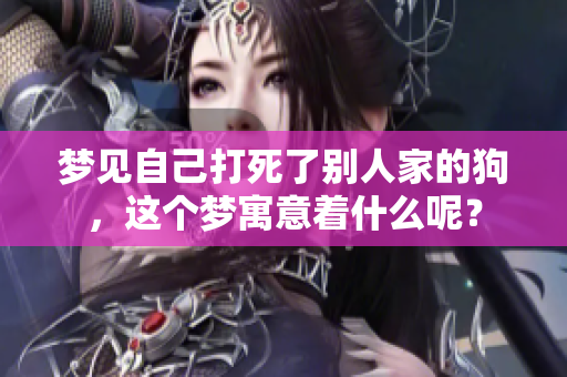 梦见自己打死了别人家的狗，这个梦寓意着什么呢？
