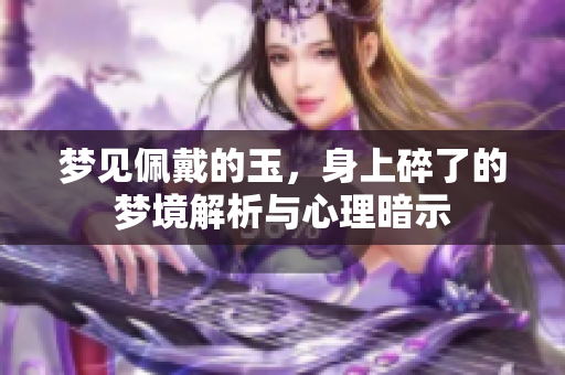 梦见佩戴的玉，身上碎了的梦境解析与心理暗示