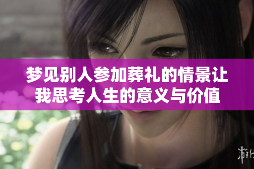 梦见别人参加葬礼的情景让我思考人生的意义与价值