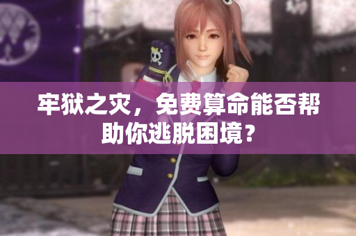 牢狱之灾，免费算命能否帮助你逃脱困境？