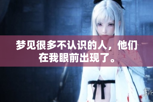 梦见很多不认识的人，他们在我眼前出现了。