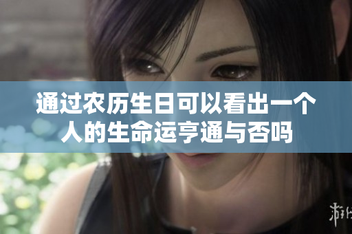 通过农历生日可以看出一个人的生命运亨通与否吗