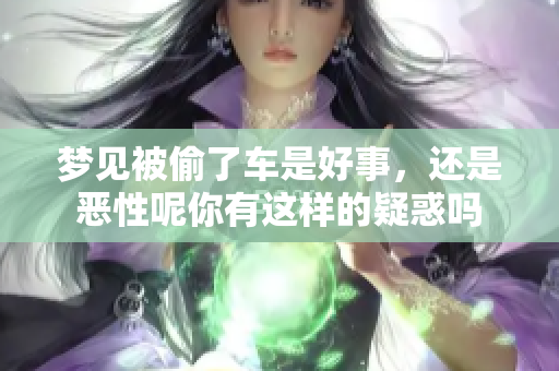 梦见被偷了车是好事，还是恶性呢你有这样的疑惑吗