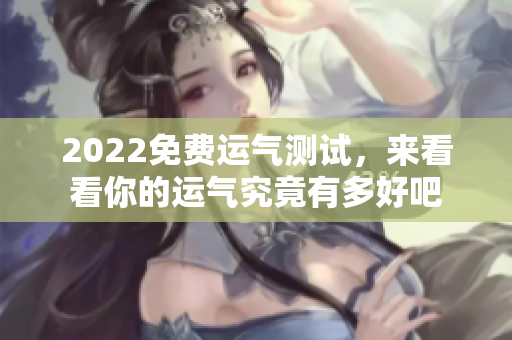 2022免费运气测试，来看看你的运气究竟有多好吧