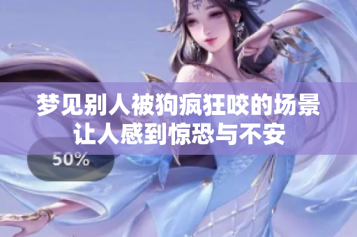 梦见别人被狗疯狂咬的场景让人感到惊恐与不安