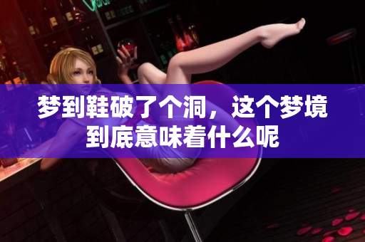 梦到鞋破了个洞，这个梦境到底意味着什么呢