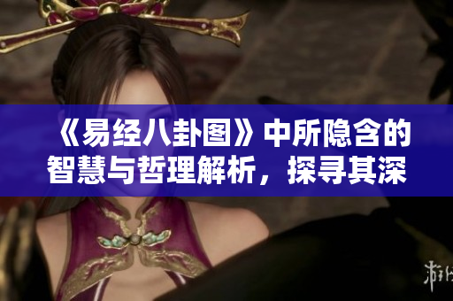 《易经八卦图》中所隐含的智慧与哲理解析，探寻其深层含义和应用。