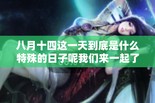 八月十四这一天到底是什么特殊的日子呢我们来一起了解一下