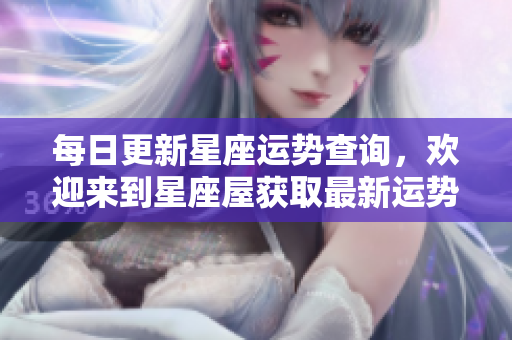 每日更新星座运势查询，欢迎来到星座屋获取最新运势解析