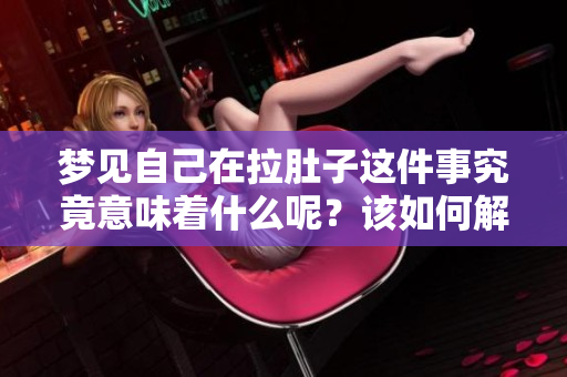 梦见自己在拉肚子这件事究竟意味着什么呢？该如何解读这样奇怪的梦境呢？