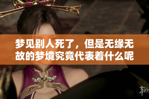 梦见别人死了，但是无缘无故的梦境究竟代表着什么呢