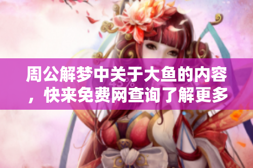 周公解梦中关于大鱼的内容，快来免费网查询了解更多信息