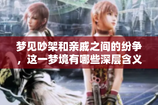 梦见吵架和亲戚之间的纷争，这一梦境有哪些深层含义呢
