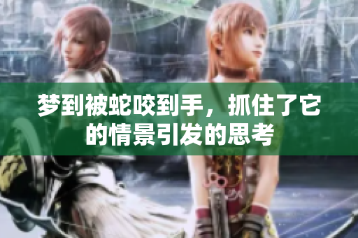 梦到被蛇咬到手，抓住了它的情景引发的思考