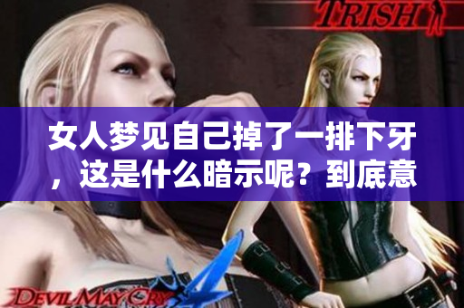 女人梦见自己掉了一排下牙，这是什么暗示呢？到底意味着什么呢？