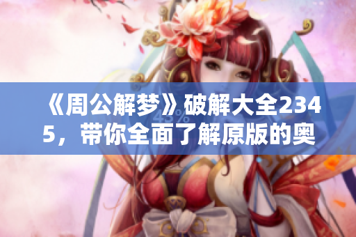 《周公解梦》破解大全2345，带你全面了解原版的奥秘！