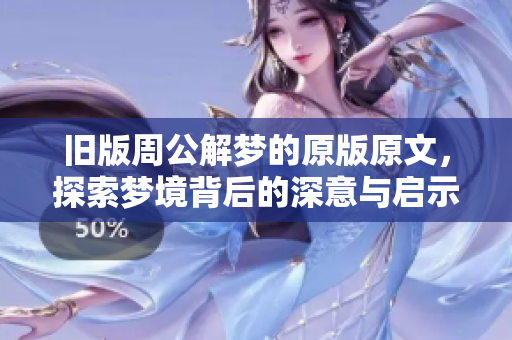 旧版周公解梦的原版原文，探索梦境背后的深意与启示