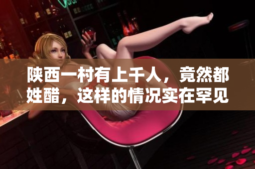 陕西一村有上千人，竟然都姓醋，这样的情况实在罕见。