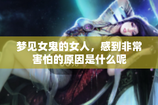 梦见女鬼的女人，感到非常害怕的原因是什么呢