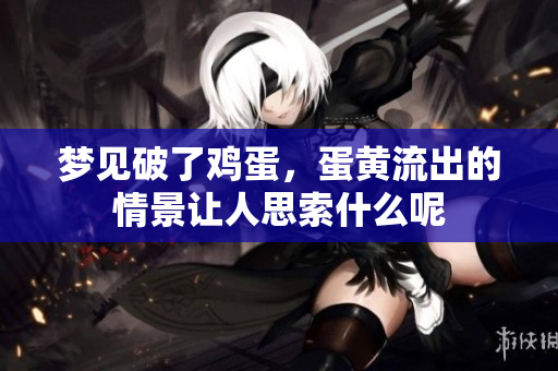 梦见破了鸡蛋，蛋黄流出的情景让人思索什么呢