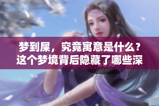 梦到屎，究竟寓意是什么？这个梦境背后隐藏了哪些深层次的含义呢？