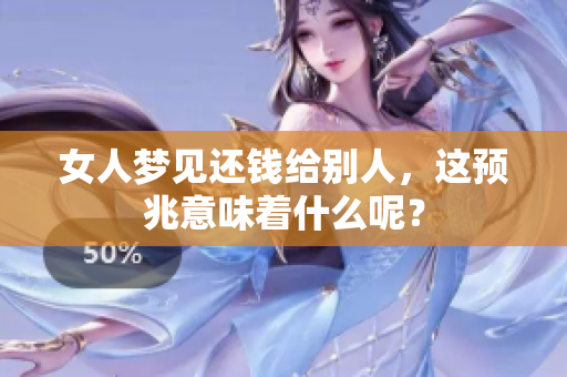 女人梦见还钱给别人，这预兆意味着什么呢？