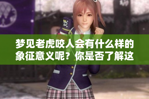 梦见老虎咬人会有什么样的象征意义呢？你是否了解这个梦境的解释？