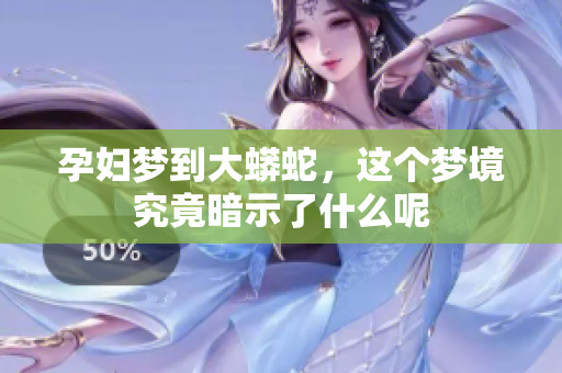 孕妇梦到大蟒蛇，这个梦境究竟暗示了什么呢