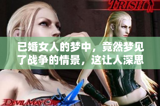 已婚女人的梦中，竟然梦见了战争的情景，这让人深思。
