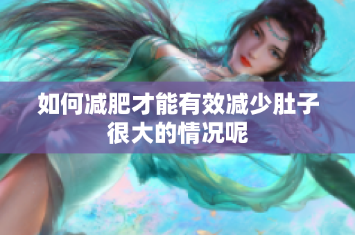 如何减肥才能有效减少肚子很大的情况呢