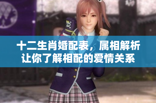 十二生肖婚配表，属相解析让你了解相配的爱情关系