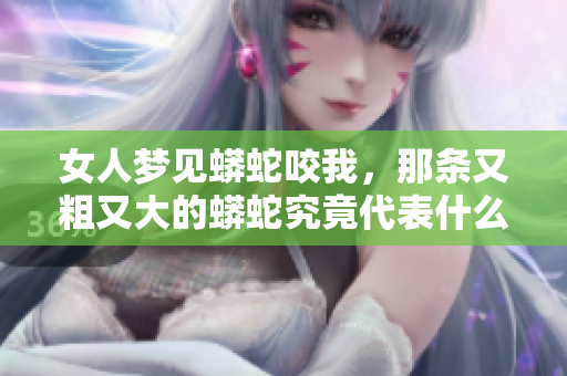 女人梦见蟒蛇咬我，那条又粗又大的蟒蛇究竟代表什么呢