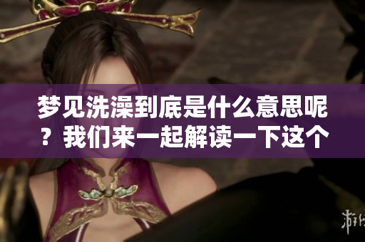 梦见洗澡到底是什么意思呢？我们来一起解读一下这个梦境。