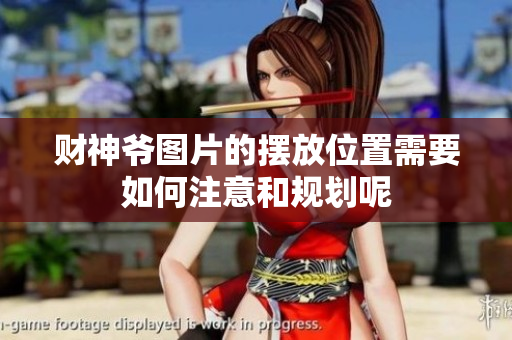 财神爷图片的摆放位置需要如何注意和规划呢