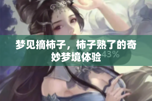梦见摘柿子，柿子熟了的奇妙梦境体验