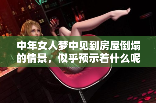 中年女人梦中见到房屋倒塌的情景，似乎预示着什么呢
