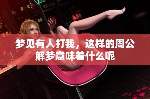 梦见有人打我，这样的周公解梦意味着什么呢