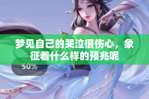 梦见自己的哭泣很伤心，象征着什么样的预兆呢