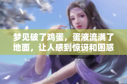 梦见破了鸡蛋，蛋液流满了地面，让人感到惊讶和困惑