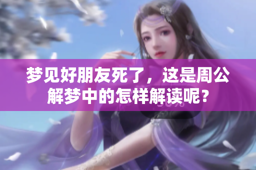 梦见好朋友死了，这是周公解梦中的怎样解读呢？