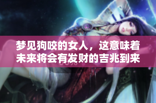 梦见狗咬的女人，这意味着未来将会有发财的吉兆到来