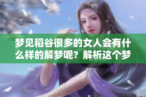 梦见稻谷很多的女人会有什么样的解梦呢？解析这个梦境的深层含义