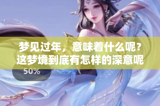 梦见过年，意味着什么呢？这梦境到底有怎样的深意呢？