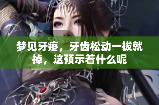 梦见牙疼，牙齿松动一拔就掉，这预示着什么呢