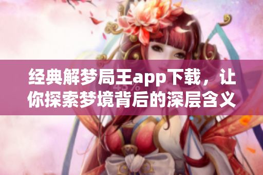 经典解梦局王app下载，让你探索梦境背后的深层含义