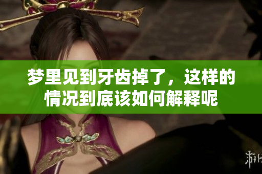 梦里见到牙齿掉了，这样的情况到底该如何解释呢